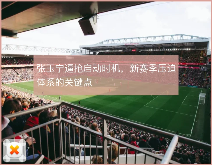 张玉宁逼抢启动时机,新赛季压迫体系的关键点
