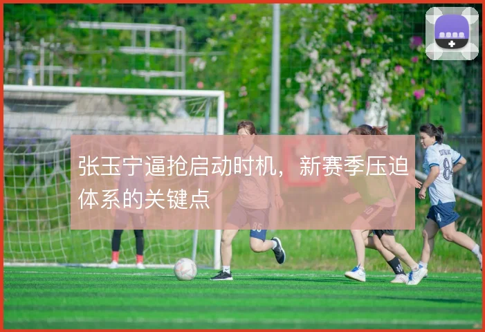 张玉宁逼抢启动时机,新赛季压迫体系的关键点
