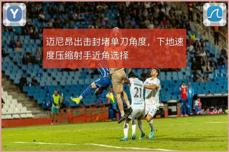 迈尼昂出击封堵单刀角度，下地速度压缩射手近角选择